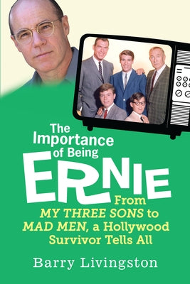 The Importance of Being Ernie: My Three Sons to Mad Men, A Hollywood Survivor by Livingston, Barry