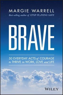 Brave: 50 Everyday Acts of Courage to Thrive in Work, Love and Life by Warrell, Margie