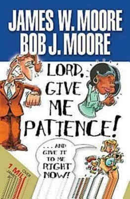 Lord, Give Me Patience, and Give It to Me Right Now! by Moore, James W.