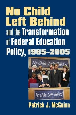 No Child Left Behind and the Transformation of Federal Education Policy, 1965-2005 by McGuinn, Patrick J.