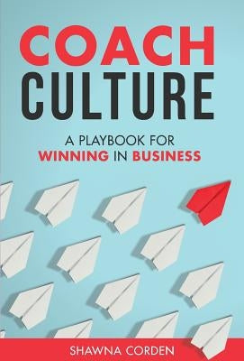 Coach Culture: A Playbook for Winning in Business by Corden, Shawna