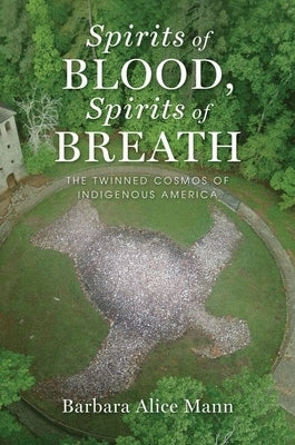 Spirits of Blood, Spirits of Breath: The Twinned Cosmos of Indigenous America by Mann, Barbara Alice