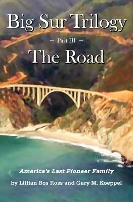 Big Sur Trilogy - Part III - The Road: America's Last Pioneer Family by Koeppel, Gary M.