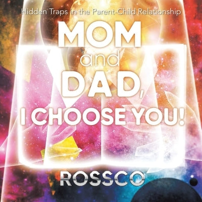 Mom and Dad, I Choose You!: Hidden Traps in the Parent-Child Relationship by Rossco