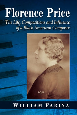 Florence Price: The Life, Compositions and Influence of a Black American Composer by Farina, William