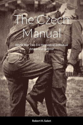 The Czech Manual: World War Two Era Methods of Individual Attack and Defense by Sabet, Robert H.