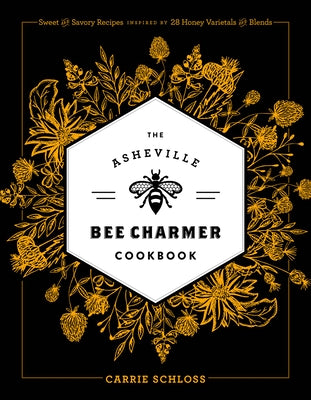 The Asheville Bee Charmer Cookbook: Sweet and Savory Recipes Inspired by 28 Honey Varietals and Blends by Schloss, Carrie