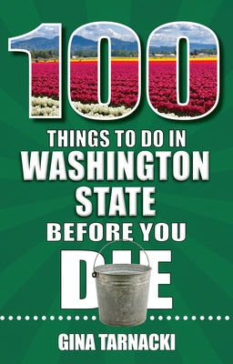 100 Things to Do in Washington State Before You Die by Tarnacki, Gina