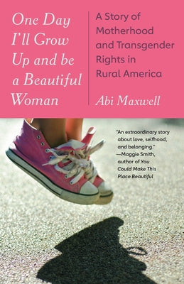 One Day I'll Grow Up and Be a Beautiful Woman: A Story of Motherhood and Transgender Rights in Rural America by Maxwell, Abi
