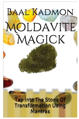 Moldavite Magick: Tap Into The Stone Of Transformation Using Mantras by Kadmon, Baal