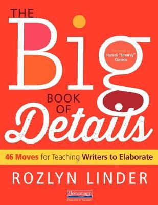 The Big Book of Details: 46 Moves for Teaching Writers to Elaborate by Daniels, Harvey Smokey