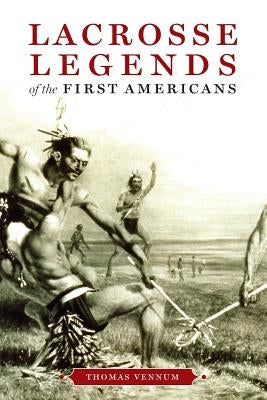 Lacrosse Legends of the First Americans by Vennum, Thomas, Jr.