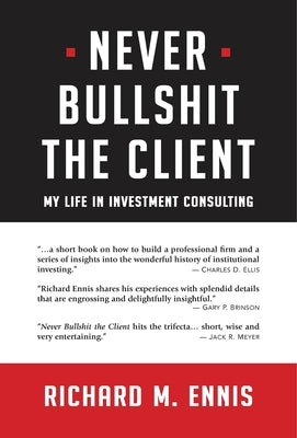 Never Bullshit the Client: My Life in Investment Consulting by Ennis, Richard M.