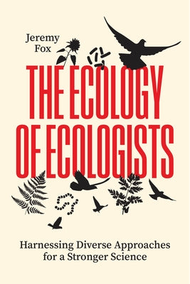 The Ecology of Ecologists: Harnessing Diverse Approaches for a Stronger Science by Fox, Jeremy
