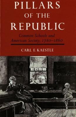Pillars of the Republic: Common Schools and American Society, 1780-1860 by Kaestle, Carl