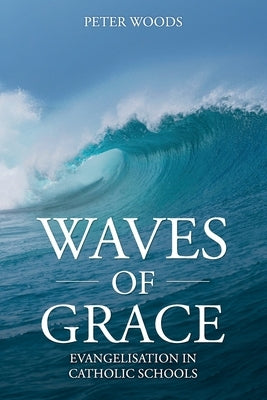 Waves of Grace: Evangelisation in Catholic Schools by Woods, Peter