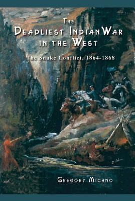 The Deadliest Indian War in the West: The Snake Conflict, 1864-1868 by Michno, Gregory