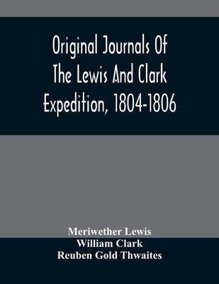 Original Journals Of The Lewis And Clark Expedition, 1804-1806; Printed From The Original Manuscripts In The Library Of The American Philosophical Soc by Lewis, Meriwether