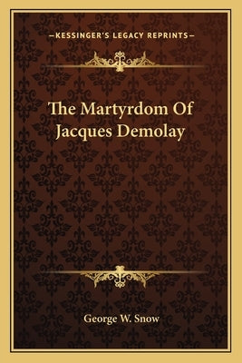 The Martyrdom Of Jacques Demolay by Snow, George W.