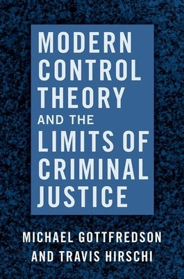 Modern Control Theory and the Limits of Criminal Justice by Gottfredson, Michael