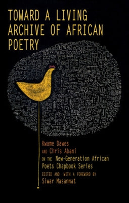 Toward a Living Archive of African Poetry: Kwame Dawes and Chris Abani on the New-Generation African Poets Chapbook Series by Dawes, Kwame