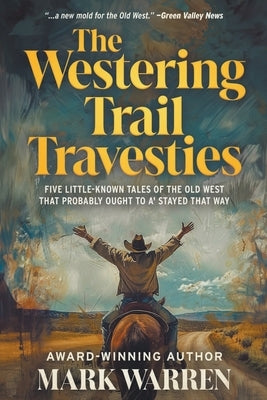 The Westering Trail Travesties: Five Little-Known Tales of the Old West that Probably Ought to a' Stayed that Way by Warren, Mark