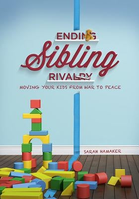 Ending Sibling Rivalry: Moving Your Kids from War to Peace by Hamaker, Sarah