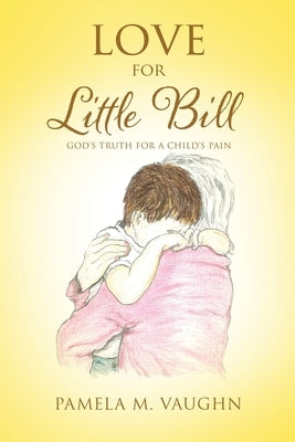 Love for Little Bill: God's Truth for a Child's Pain by Vaughn, Pamela M.