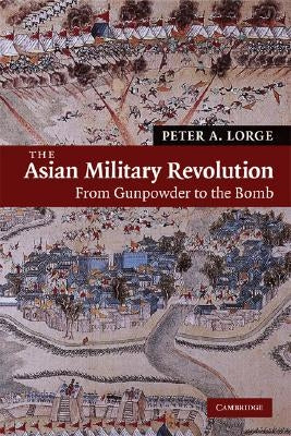 The Asian Military Revolution: From Gunpowder to the Bomb by Lorge, Peter A.