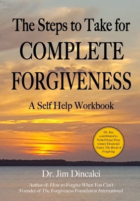 The Steps to Take for Complete Forgiveness: A Workbook by Dincalci, Jim