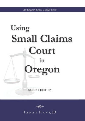 Using Small Claims Court in Oregon, Second Edition: An Oregon Legal Guides Book by Haas J. D., Janay a.