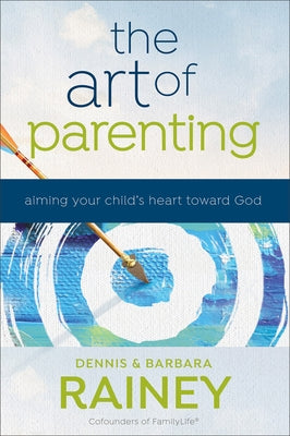 The Art of Parenting: Aiming Your Child's Heart Toward God by Rainey, Dennis