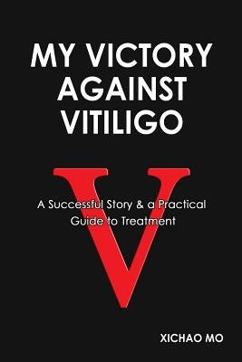 My Victory against Vitiligo: A Successful Story and a Practical Guide to Treatment by Mo, Xichao