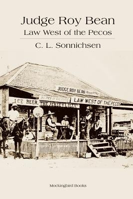 Judge Roy Bean: Law West of the Pecos by Sonnichsen, C. L.