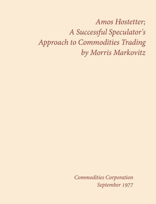 Amos Hostetter: A Successful Speculator's Approach to Commodities Trading by Markovitz, Morris