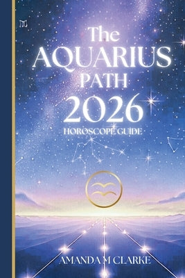 The AQUARIUS Path: Your full 2026 Daily Horoscope Guide by Clarke, Amanda M.