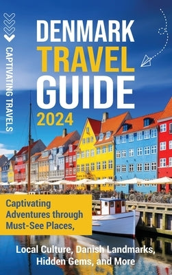 Denmark Travel Guide: Captivating Adventures through Must-See Places, Local Culture, Danish Landmarks, Hidden Gems, and More by Travels, Captivating