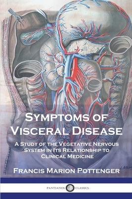 Symptoms of Visceral Disease: A Study of the Vegetative Nervous System in Its Relationship to Clinical Medicine by Pottenger, Francis Marion