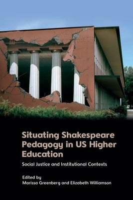 Situating Shakespeare Pedagogy in Us Higher Education: Social Justice and Institutional Contexts by Greenberg, Marissa