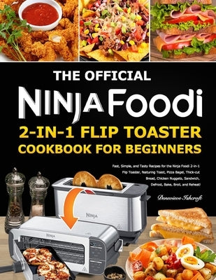 The Official Ninja Foodi 2-in-1 Flip Toaster Cookbook for Beginners: Fast, Simple, and Tasty Recipes for the Ninja Foodi 2-in-1 Flip Toaster, featurin by Ishcroft, Denevieve