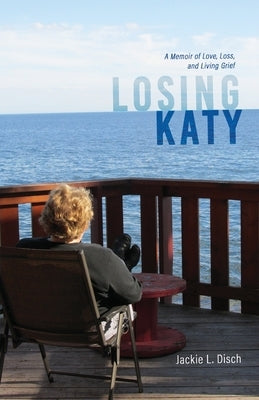 Losing Katy: A Memoir of Love, Loss, and Living Grief by Disch, Jackie L.