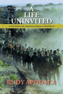 A Life Uninvited: A Novel Based On the Untold Story of Bataan in World War II by Apodaca, Rudy