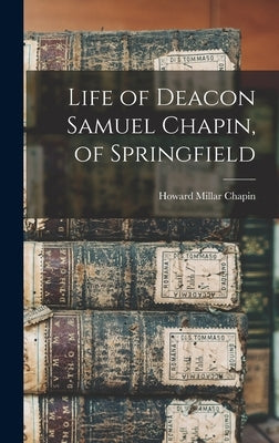 Life of Deacon Samuel Chapin, of Springfield by Millar, Chapin Howard