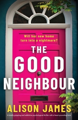The Good Neighbour: A totally gripping and addictive psychological thriller with a heart-pounding twist by James, Alison
