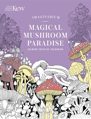 Kew Imaginarium: Magical Mushroom Paradise: Calming Creative Colouring by N/A
