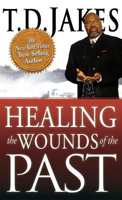 Healing the Wounds of the Past by Jakes, T. D.