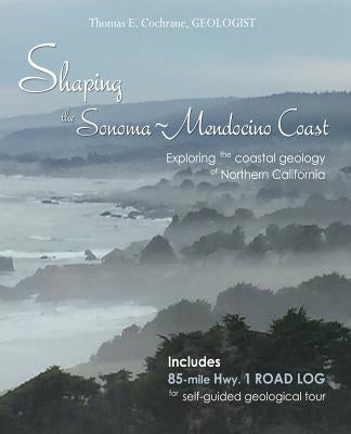 Shaping the Sonoma-Mendocino Coast: Exploring the Coastal Geology of Northern California by Cochrane, Thomas E.