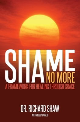 Shame No More: A Framework for Healing Through Grace by Shaw, Richard