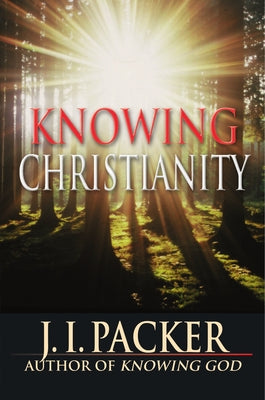 Knowing Christianity: A Manual of Wisdom for Home & Family by Packer, J. I.