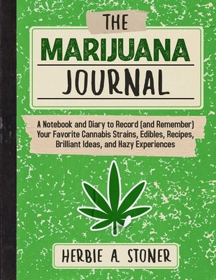 The Marijuana Journal: A Notebook and Diary to Record (and Remember) Your Favorite Cannabis Strains, Edibles, Recipes, Brilliant Ideas, and H by Stoner, Herbie A.